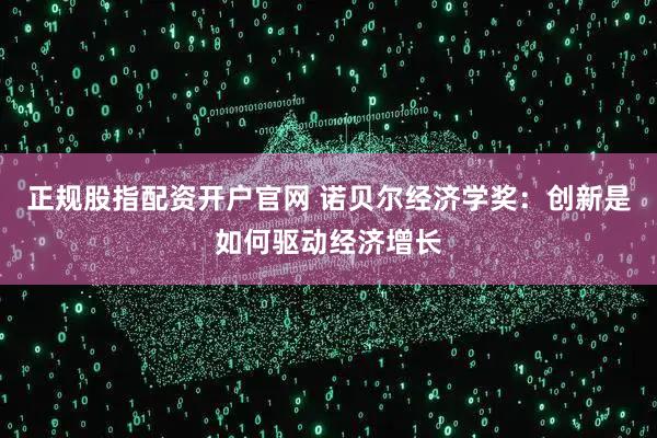 正规股指配资开户官网 诺贝尔经济学奖：创新是如何驱动经济增长