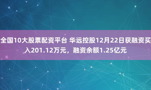 全国10大股票配资平台 华远控股12月22日获融资买入201.12万元，融资余额1.25亿元